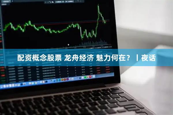 配资概念股票 龙舟经济 魅力何在？丨夜话