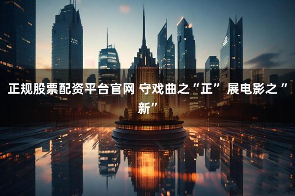 正规股票配资平台官网 守戏曲之“正” 展电影之“新”