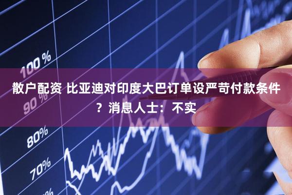 散户配资 比亚迪对印度大巴订单设严苛付款条件？消息人士：不实