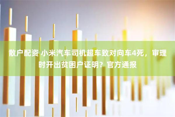 散户配资 小米汽车司机超车致对向车4死，审理时开出贫困户证明？官方通报