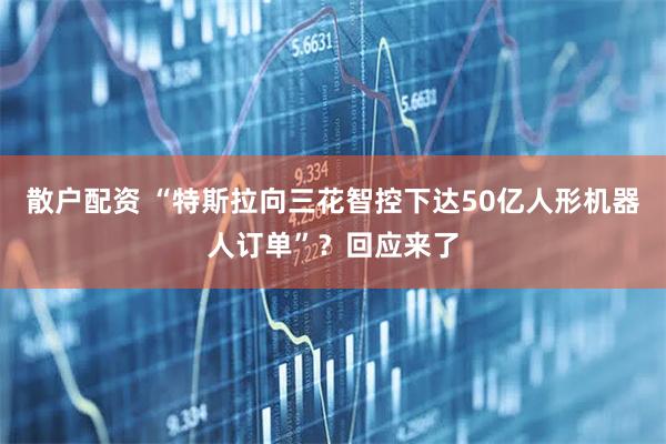 散户配资 “特斯拉向三花智控下达50亿人形机器人订单”？回应来了