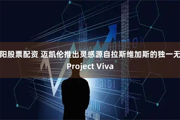 咸阳股票配资 迈凯伦推出灵感源自拉斯维加斯的独一无二Project Viva